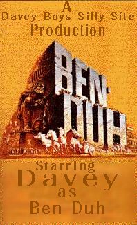 BEN-DUH - An epic film from Davey Boys Silly Site